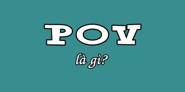 Tìm hiểu về thuật ngữ POV là gì